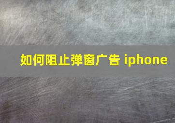 如何阻止弹窗广告 iphone